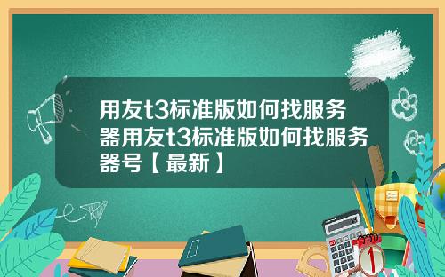 用友t3标准版如何找服务器用友t3标准版如何找服务器号【最新】