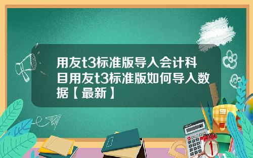 用友t3标准版导入会计科目用友t3标准版如何导入数据【最新】