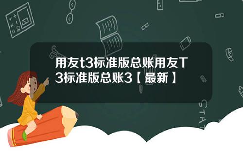 用友t3标准版总账用友T3标准版总账3【最新】