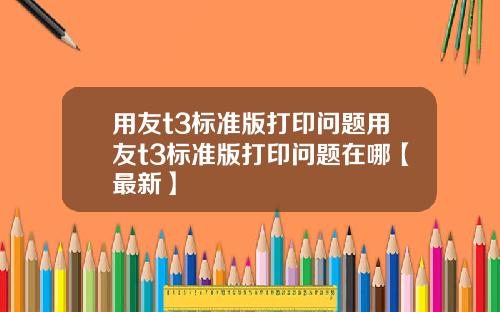 用友t3标准版打印问题用友t3标准版打印问题在哪【最新】