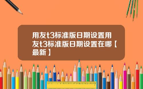 用友t3标准版日期设置用友t3标准版日期设置在哪【最新】