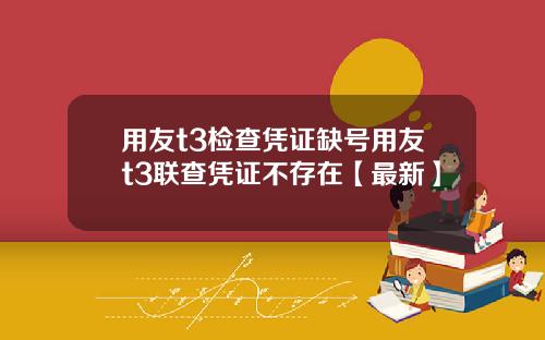 用友t3检查凭证缺号用友t3联查凭证不存在【最新】