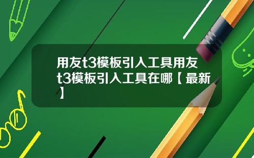 用友t3模板引入工具用友t3模板引入工具在哪【最新】