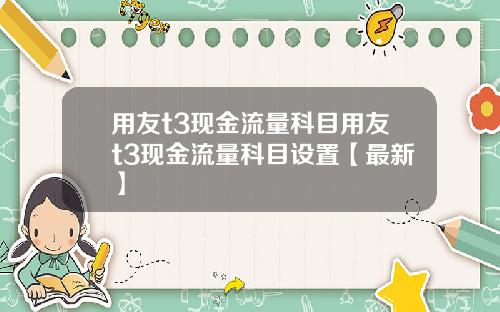 用友t3现金流量科目用友t3现金流量科目设置【最新】