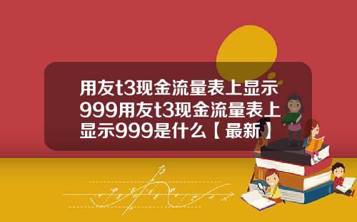 用友t3现金流量表上显示999用友t3现金流量表上显示999是什么【最新】