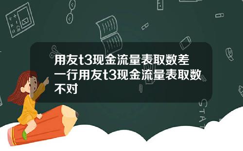 用友t3现金流量表取数差一行用友t3现金流量表取数不对