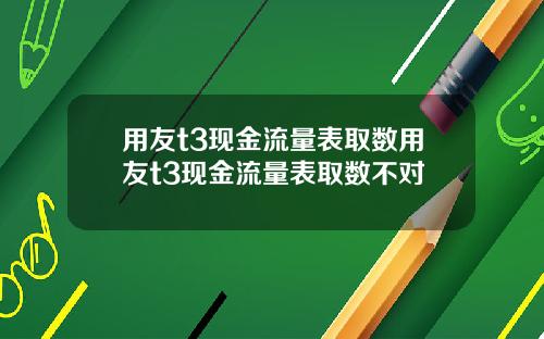 用友t3现金流量表取数用友t3现金流量表取数不对