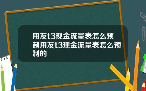 用友t3现金流量表怎么预制用友t3现金流量表怎么预制的