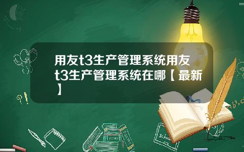 用友t3生产管理系统用友t3生产管理系统在哪【最新】