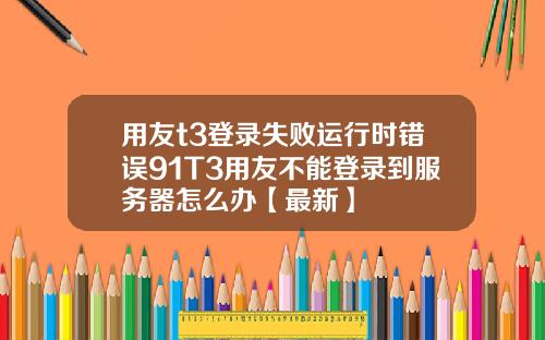 用友t3登录失败运行时错误91T3用友不能登录到服务器怎么办【最新】