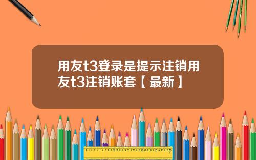 用友t3登录是提示注销用友t3注销账套【最新】