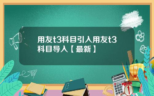 用友t3科目引入用友t3科目导入【最新】