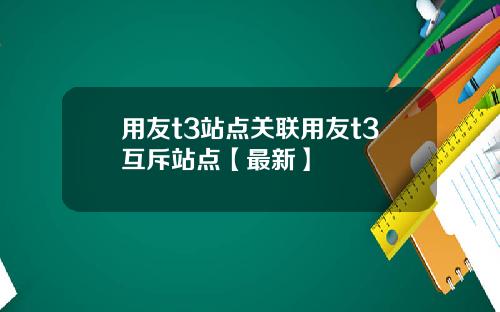 用友t3站点关联用友t3互斥站点【最新】