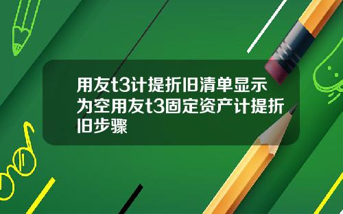 用友t3计提折旧清单显示为空用友t3固定资产计提折旧步骤