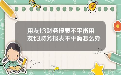 用友t3财务报表不平衡用友t3财务报表不平衡怎么办