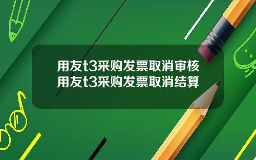 用友t3采购发票取消审核用友t3采购发票取消结算