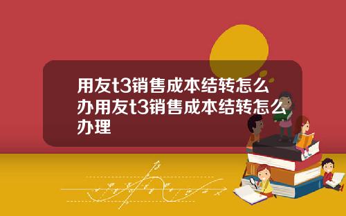 用友t3销售成本结转怎么办用友t3销售成本结转怎么办理