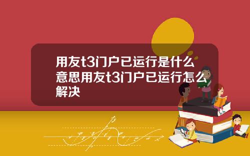 用友t3门户已运行是什么意思用友t3门户已运行怎么解决