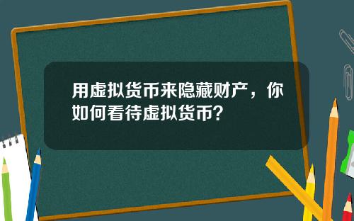 用虚拟货币来隐藏财产，你如何看待虚拟货币？