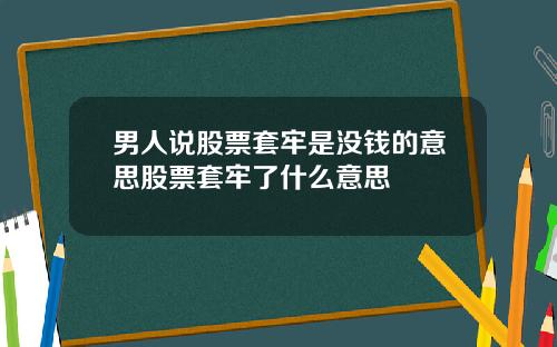 男人说股票套牢是没钱的意思股票套牢了什么意思