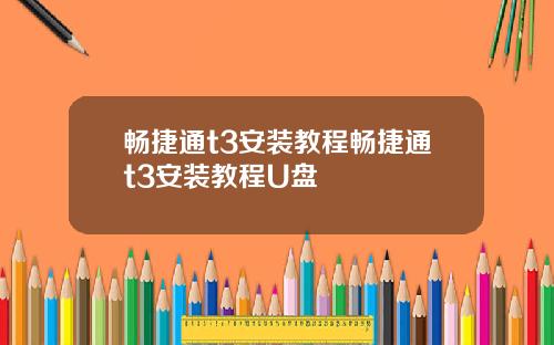 畅捷通t3安装教程畅捷通t3安装教程U盘