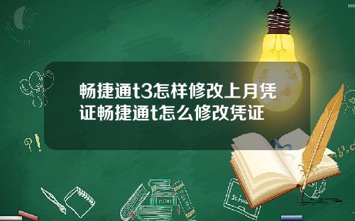 畅捷通t3怎样修改上月凭证畅捷通t怎么修改凭证