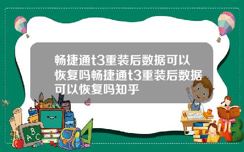 畅捷通t3重装后数据可以恢复吗畅捷通t3重装后数据可以恢复吗知乎