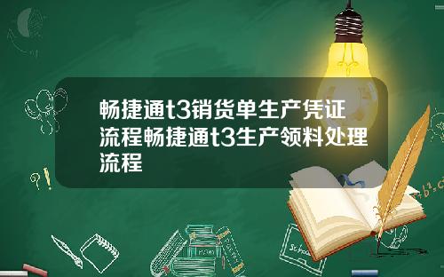 畅捷通t3销货单生产凭证流程畅捷通t3生产领料处理流程