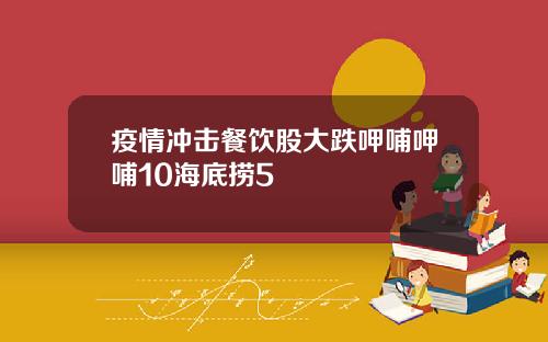 疫情冲击餐饮股大跌呷哺呷哺10海底捞5