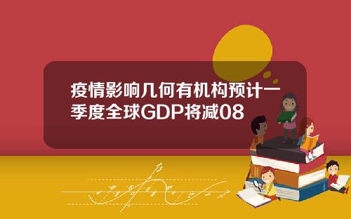 疫情影响几何有机构预计一季度全球GDP将减08