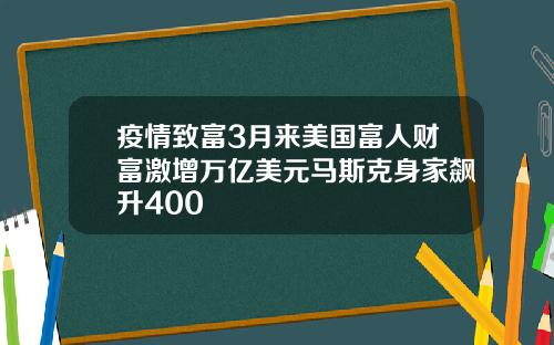 疫情致富3月来美国富人财富激增万亿美元马斯克身家飙升400