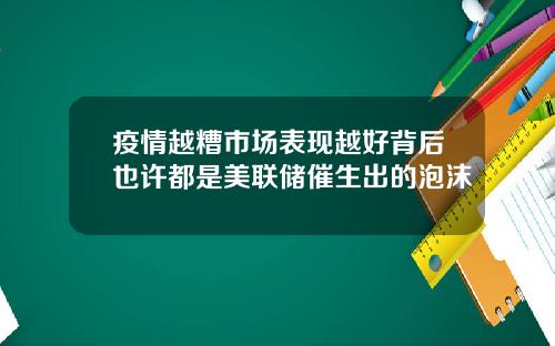 疫情越糟市场表现越好背后也许都是美联储催生出的泡沫