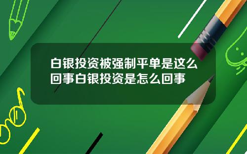 白银投资被强制平单是这么回事白银投资是怎么回事