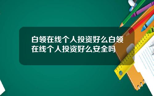 白领在线个人投资好么白领在线个人投资好么安全吗