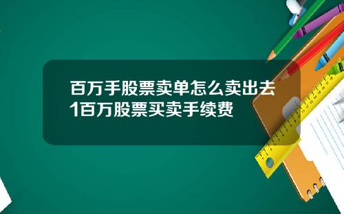 百万手股票卖单怎么卖出去1百万股票买卖手续费