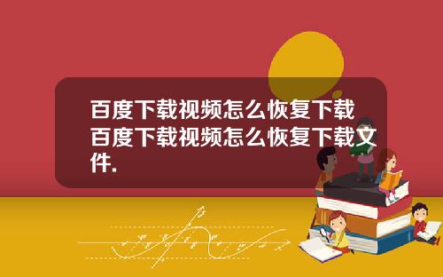 百度下载视频怎么恢复下载百度下载视频怎么恢复下载文件.