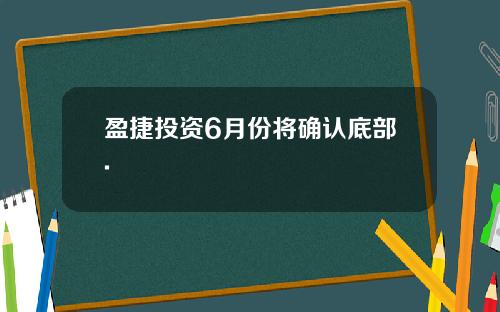 盈捷投资6月份将确认底部.