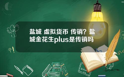 盐城 虚拟货币 传销？盐城金花生plus是传销吗