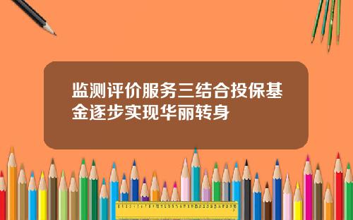 监测评价服务三结合投保基金逐步实现华丽转身