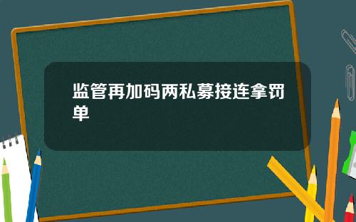 监管再加码两私募接连拿罚单