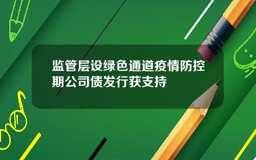 监管层设绿色通道疫情防控期公司债发行获支持