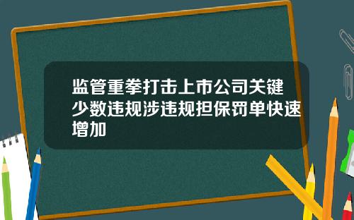 监管重拳打击上市公司关键少数违规涉违规担保罚单快速增加