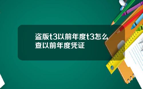 盗版t3以前年度t3怎么查以前年度凭证