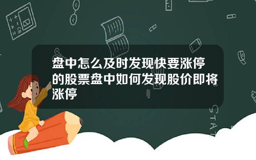 盘中怎么及时发现快要涨停的股票盘中如何发现股价即将涨停