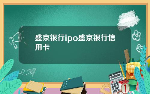 盛京银行ipo盛京银行信用卡