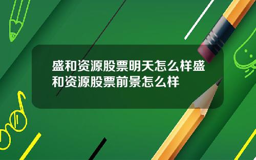 盛和资源股票明天怎么样盛和资源股票前景怎么样