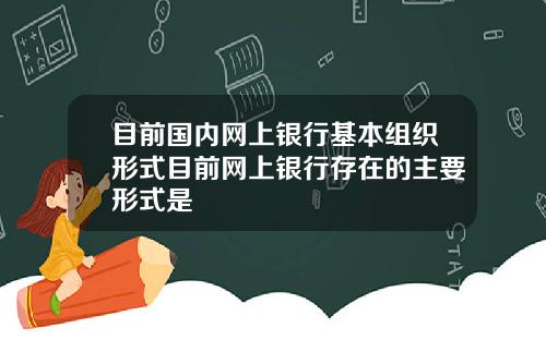 目前国内网上银行基本组织形式目前网上银行存在的主要形式是