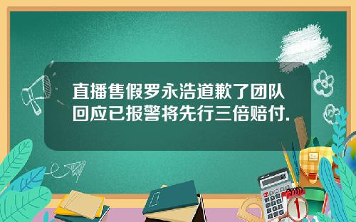 直播售假罗永浩道歉了团队回应已报警将先行三倍赔付.