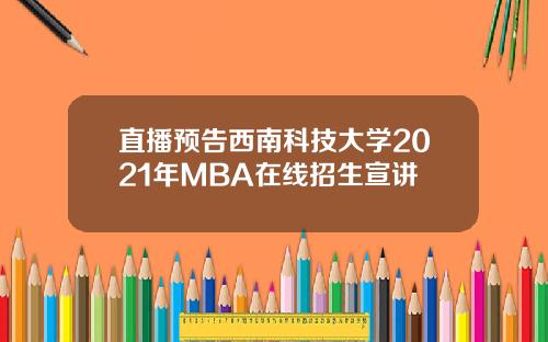 直播预告西南科技大学2021年MBA在线招生宣讲