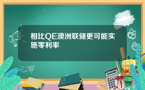 相比QE澳洲联储更可能实施零利率